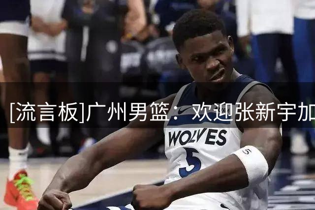[流言板]广州男篮：欢迎张新宇加入广州龙狮，期待新赛季的精彩表现